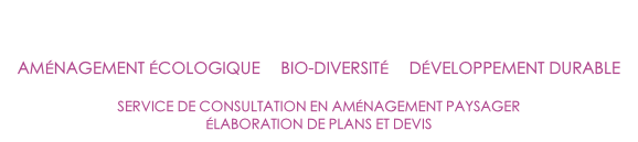 DESIGN VÉGÉTAL

AMÉNAGEMENT ÉCOLOGIQUE     BIO-DIVERSITÉ     DÉVELOPPEMENT DURABLE 

SERVICE DE CONSULTATION EN AMÉNAGEMENT PAYSAGER
ÉLABORATION DE PLANS ET DEVIS